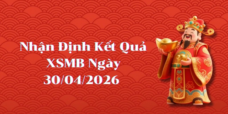 Nhận định kết quả phiên XSMB ngày 30/04/2026