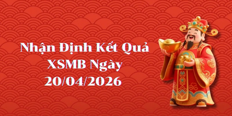 Nhận định kết quả phiên XSMB ngày 20/04/2026